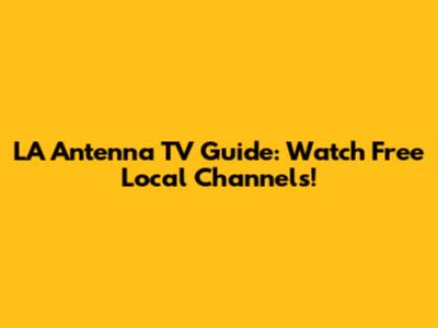 LA Antenna TV Guide: Watch Free Local Channels!