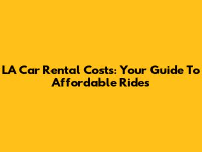 LA Car Rental Costs: Your Guide To Affordable Rides