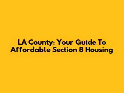 LA County: Your Guide To Affordable Section 8 Housing