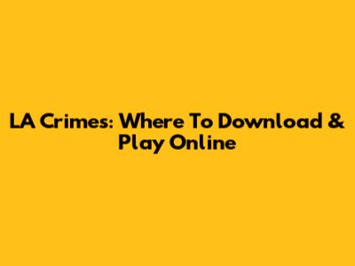 LA Crimes: Where To Download & Play Online