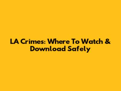 LA Crimes: Where To Watch & Download Safely