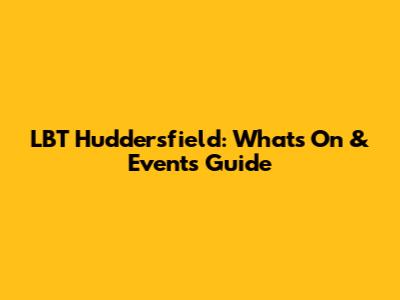 LBT Huddersfield: What's On & Events Guide
