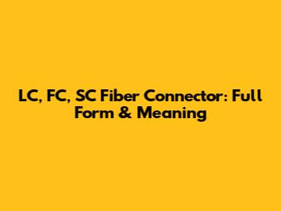 LC, FC, SC Fiber Connector: Full Form & Meaning