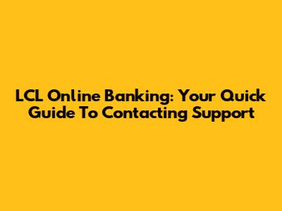 LCL Online Banking: Your Quick Guide To Contacting Support