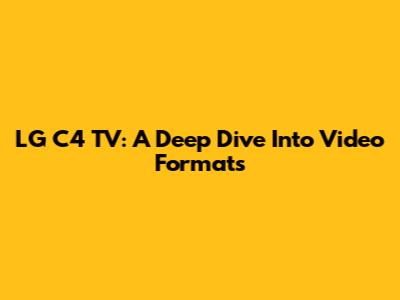 LG C4 TV: A Deep Dive Into Video Formats