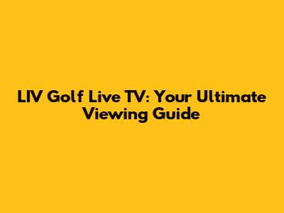 LIV Golf Live TV: Your Ultimate Viewing Guide