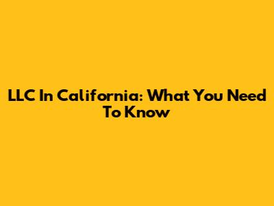 LLC In California: What You Need To Know