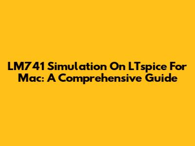 LM741 Simulation On LTspice For Mac: A Comprehensive Guide