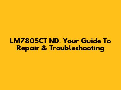 LM7805CT ND: Your Guide To Repair & Troubleshooting