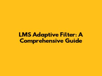 LMS Adaptive Filter: A Comprehensive Guide