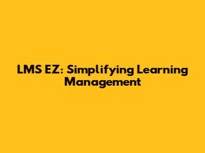 LMS EZ: Simplifying Learning Management