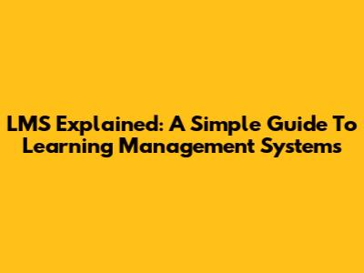 LMS Explained: A Simple Guide To Learning Management Systems