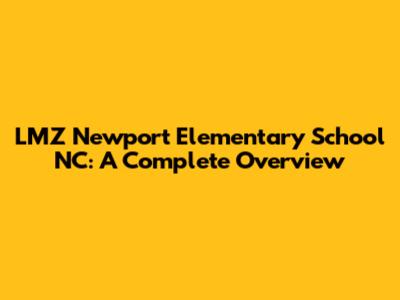 LMZ Newport Elementary School NC: A Complete Overview