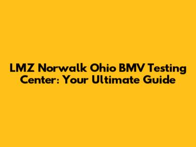 LMZ Norwalk Ohio BMV Testing Center: Your Ultimate Guide