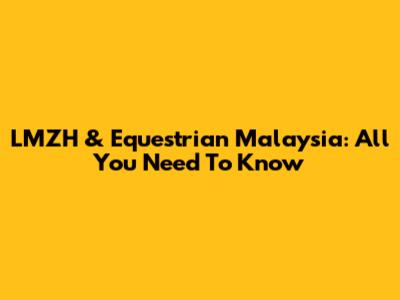 LMZH & Equestrian Malaysia: All You Need To Know
