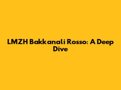 LMZH Bakkanali Rosso: A Deep Dive