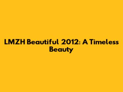 LMZH Beautiful 2012: A Timeless Beauty
