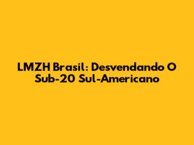 LMZH Brasil: Desvendando O Sub-20 Sul-Americano