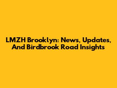 LMZH Brooklyn: News, Updates, And Birdbrook Road Insights