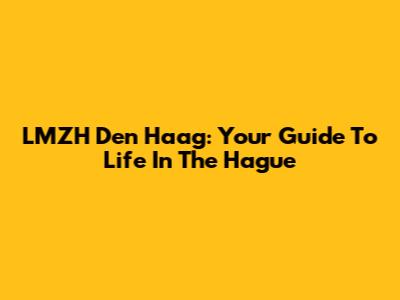 LMZH Den Haag: Your Guide To Life In The Hague