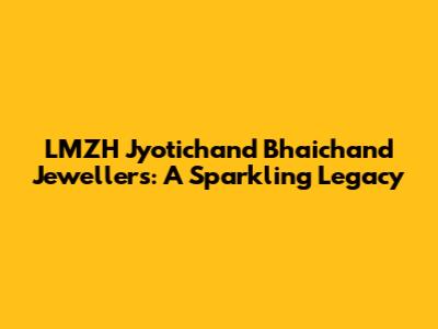 LMZH Jyotichand Bhaichand Jewellers: A Sparkling Legacy