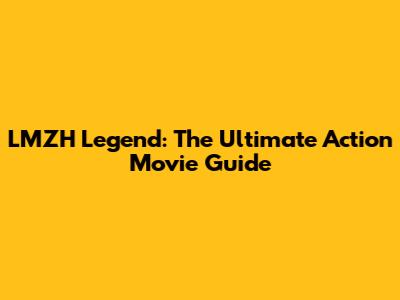 LMZH Legend: The Ultimate Action Movie Guide