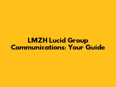LMZH Lucid Group Communications: Your Guide