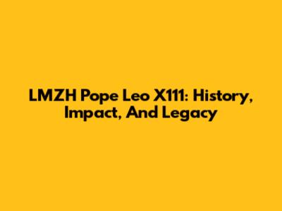 LMZH Pope Leo X111: History, Impact, And Legacy
