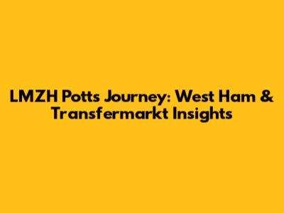 LMZH Potts' Journey: West Ham & Transfermarkt Insights