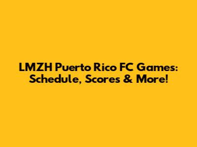 LMZH Puerto Rico FC Games: Schedule, Scores & More!