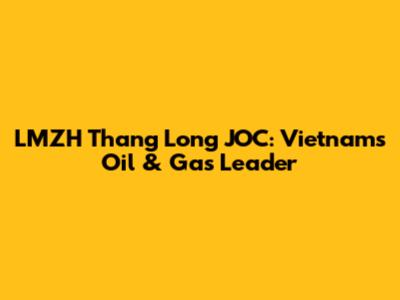 LMZH Thang Long JOC: Vietnam's Oil & Gas Leader