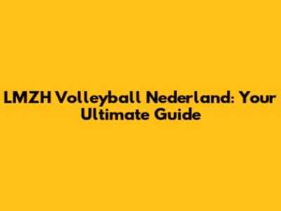 LMZH Volleyball Nederland: Your Ultimate Guide