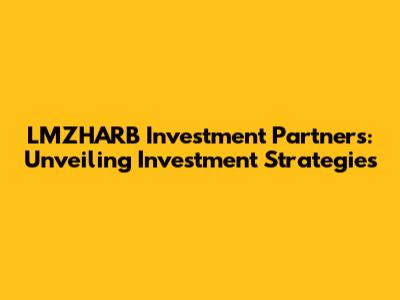 LMZHARB Investment Partners: Unveiling Investment Strategies