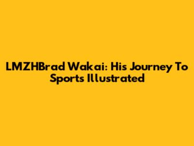 LMZHBrad Wakai: His Journey To Sports Illustrated