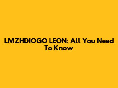 LMZHDIOGO LEON: All You Need To Know