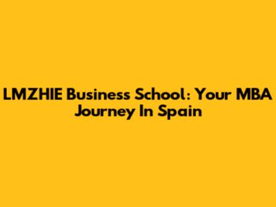 LMZHIE Business School: Your MBA Journey In Spain