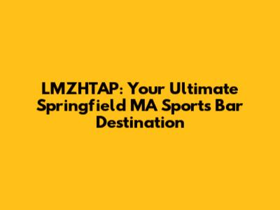 LMZHTAP: Your Ultimate Springfield MA Sports Bar Destination