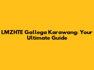 LMZHTE Gallega Karawang: Your Ultimate Guide