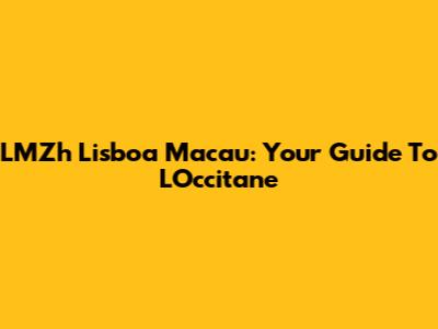 LMZh Lisboa Macau: Your Guide To L'Occitane