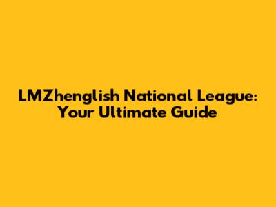 LMZhenglish National League: Your Ultimate Guide