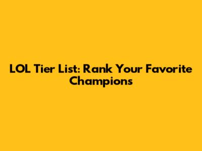 LOL Tier List: Rank Your Favorite Champions