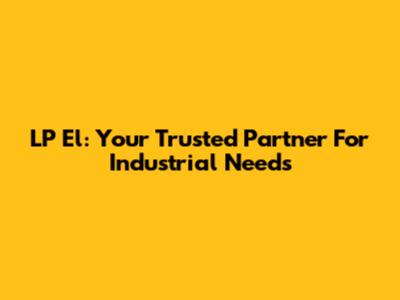 LP El: Your Trusted Partner For Industrial Needs