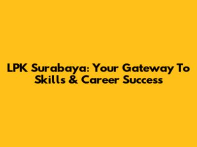 LPK Surabaya: Your Gateway To Skills & Career Success