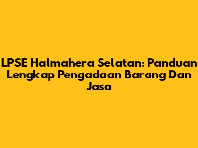 LPSE Halmahera Selatan: Panduan Lengkap Pengadaan Barang Dan Jasa