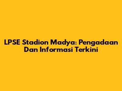 LPSE Stadion Madya: Pengadaan Dan Informasi Terkini