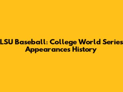 LSU Baseball: College World Series Appearances History
