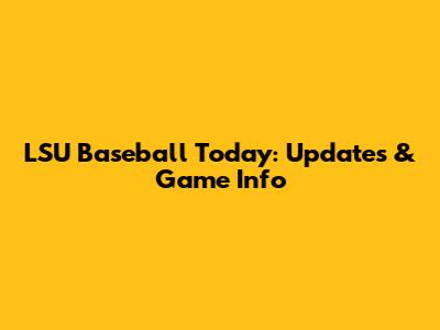 LSU Baseball Today: Updates & Game Info