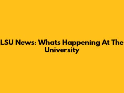 LSU News: What's Happening At The University