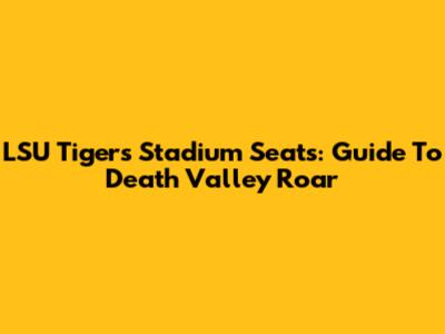 LSU Tigers Stadium Seats: Guide To Death Valley Roar