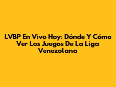 LVBP En Vivo Hoy: Dónde Y Cómo Ver Los Juegos De La Liga Venezolana